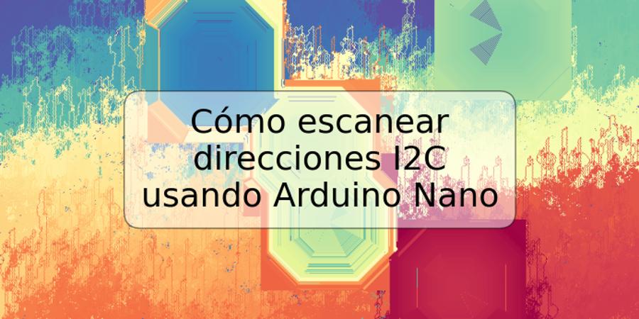 Cómo escanear direcciones I2C usando Arduino Nano