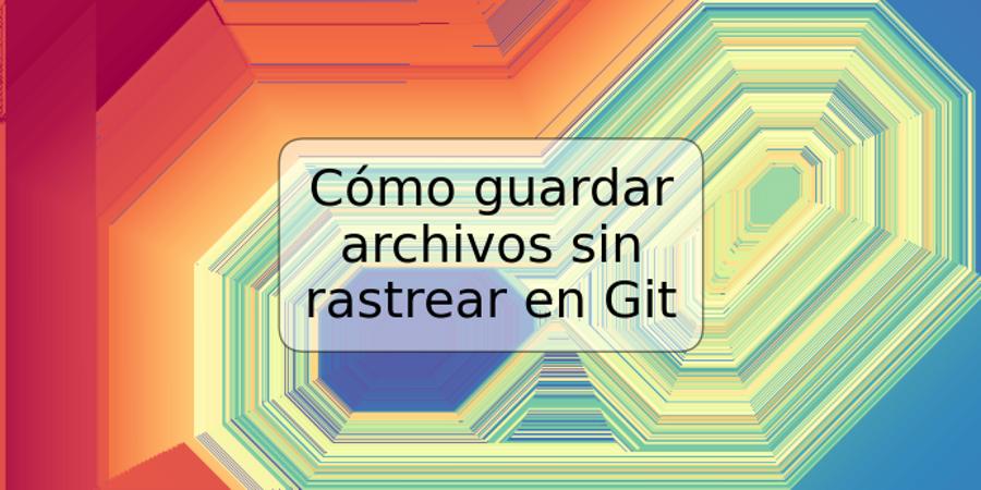 Cómo guardar archivos sin rastrear en Git