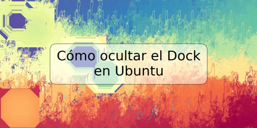 Cómo ocultar el Dock en Ubuntu