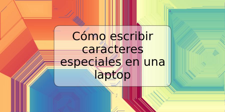 Cómo escribir caracteres especiales en una laptop