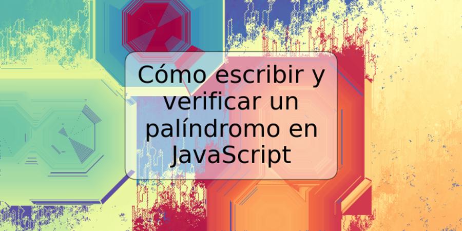 Cómo escribir y verificar un palíndromo en JavaScript