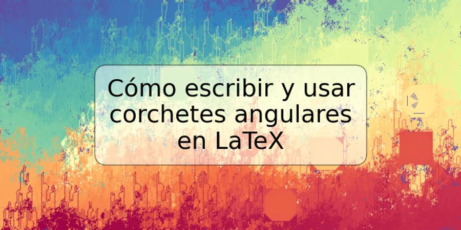 Cómo escribir y usar corchetes angulares en LaTeX