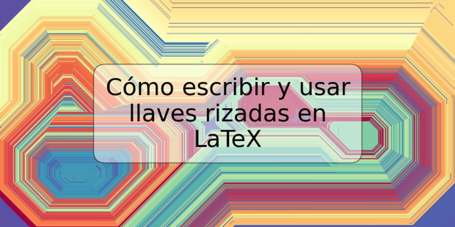 Cómo escribir y usar llaves rizadas en LaTeX