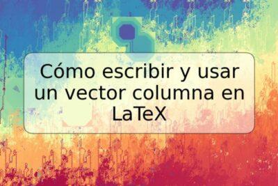 Cómo escribir y usar un vector columna en LaTeX