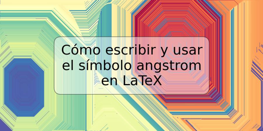Cómo escribir y usar el símbolo angstrom en LaTeX