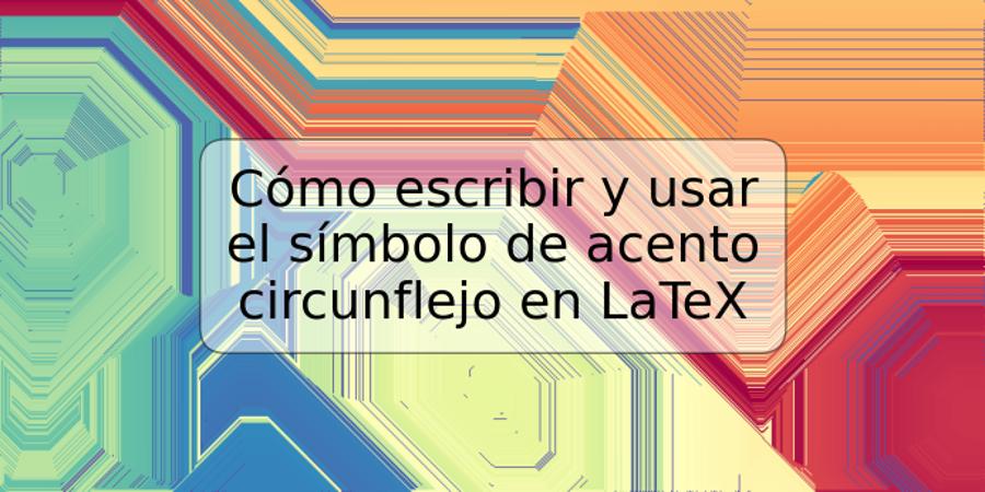 Cómo escribir y usar el símbolo de acento circunflejo en LaTeX