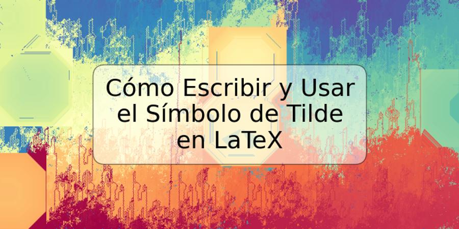 Cómo Escribir y Usar el Símbolo de Tilde en LaTeX