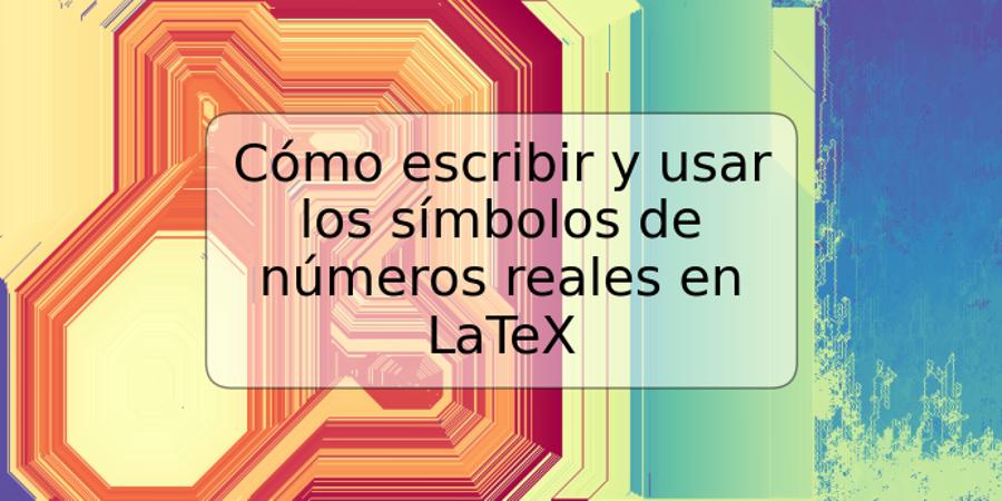 Cómo escribir y usar los símbolos de números reales en LaTeX