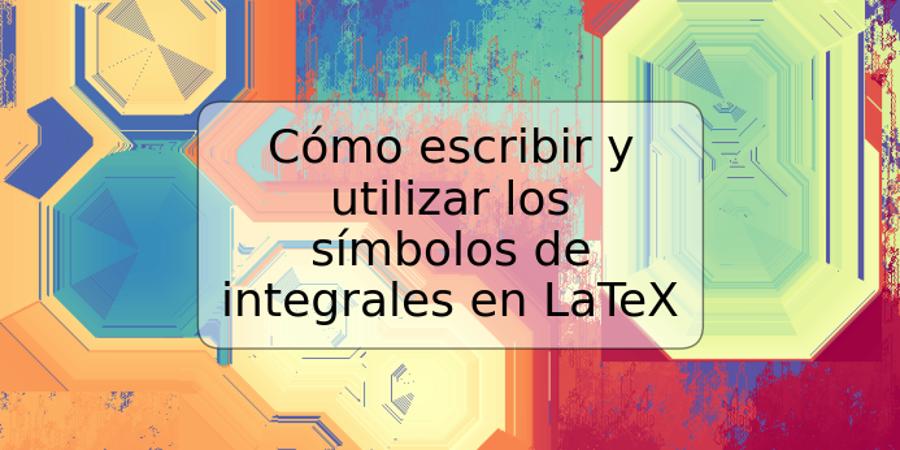 Cómo escribir y utilizar los símbolos de integrales en LaTeX