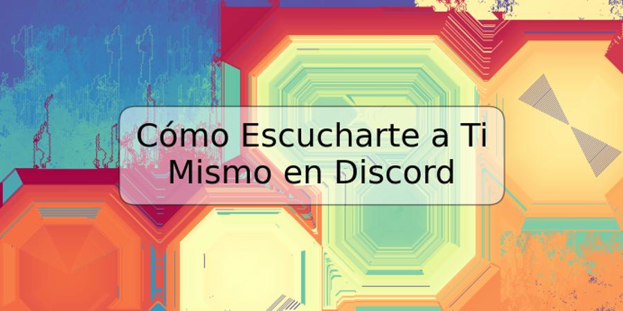 Cómo Escucharte a Ti Mismo en Discord