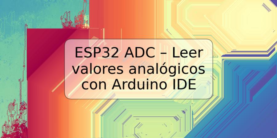 ESP32 ADC – Leer valores analógicos con Arduino IDE