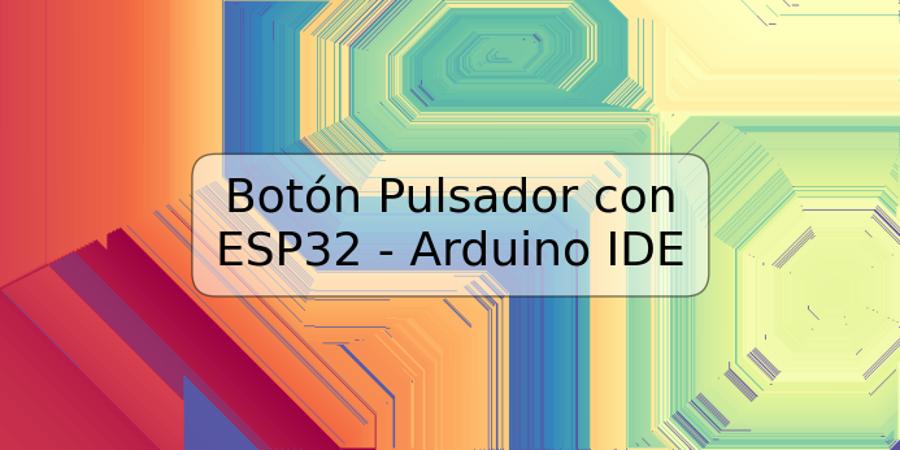 Botón Pulsador con ESP32 - Arduino IDE