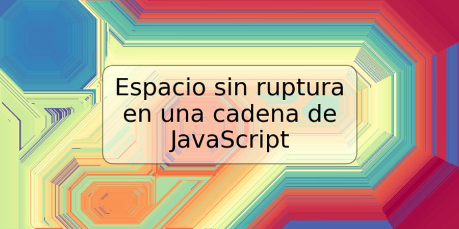 Espacio sin ruptura en una cadena de JavaScript