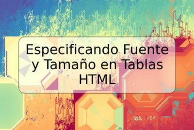 Especificando Fuente y Tamaño en Tablas HTML