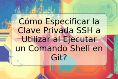 Cómo Especificar la Clave Privada SSH a Utilizar al Ejecutar un Comando Shell en Git?