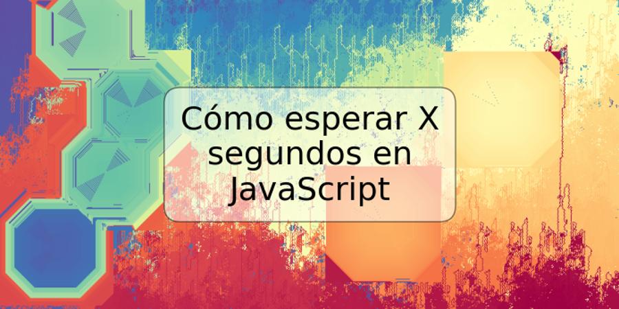 Cómo esperar X segundos en JavaScript