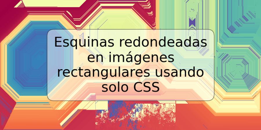 Esquinas redondeadas en imágenes rectangulares usando solo CSS