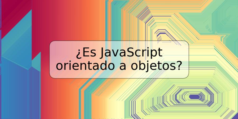 ¿Es JavaScript orientado a objetos?