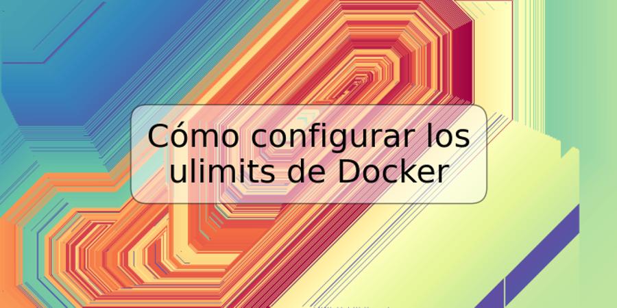 Cómo configurar los ulimits de Docker