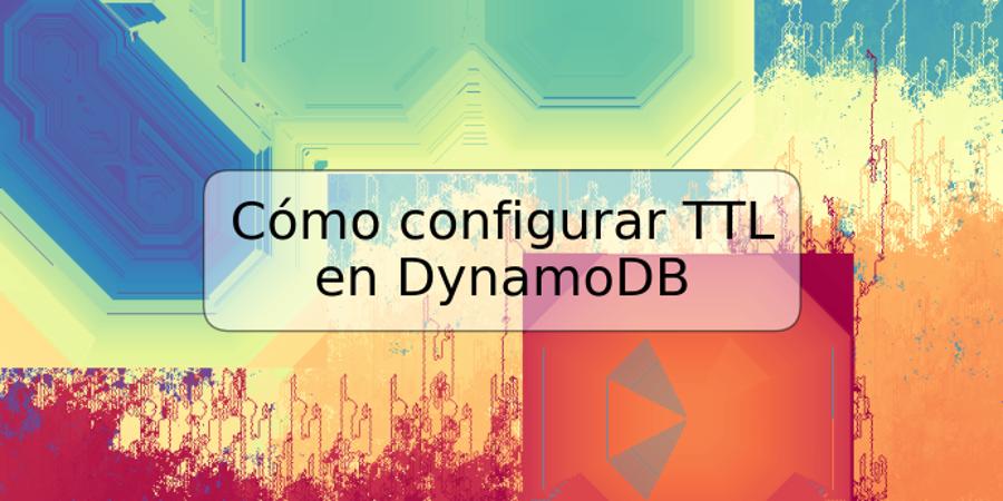 Cómo configurar TTL en DynamoDB