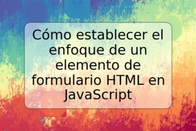 Cómo establecer el enfoque de un elemento de formulario HTML en JavaScript