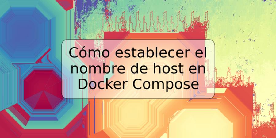 Cómo establecer el nombre de host en Docker Compose