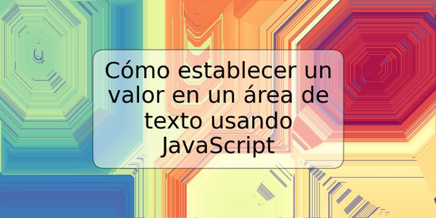 Cómo establecer un valor en un área de texto usando JavaScript