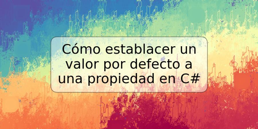 Cómo establacer un valor por defecto a una propiedad en C#