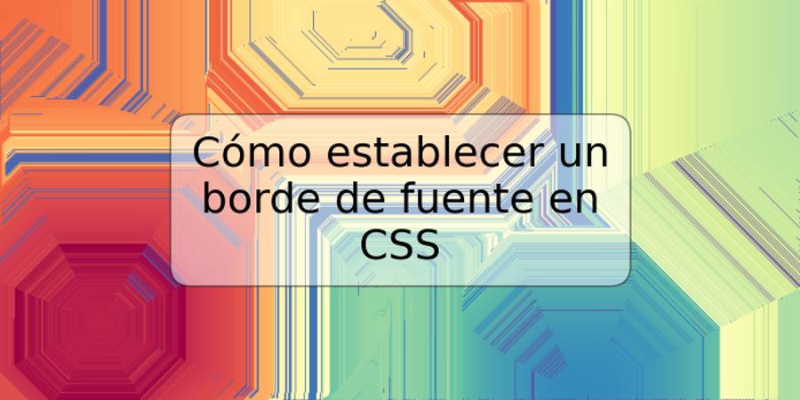 Cómo establecer un borde de fuente en CSS