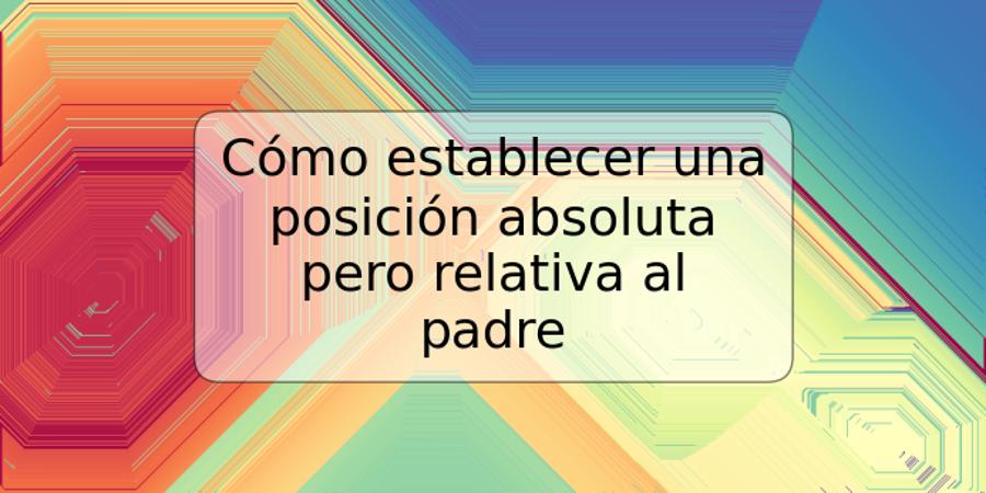 Cómo establecer una posición absoluta pero relativa al padre