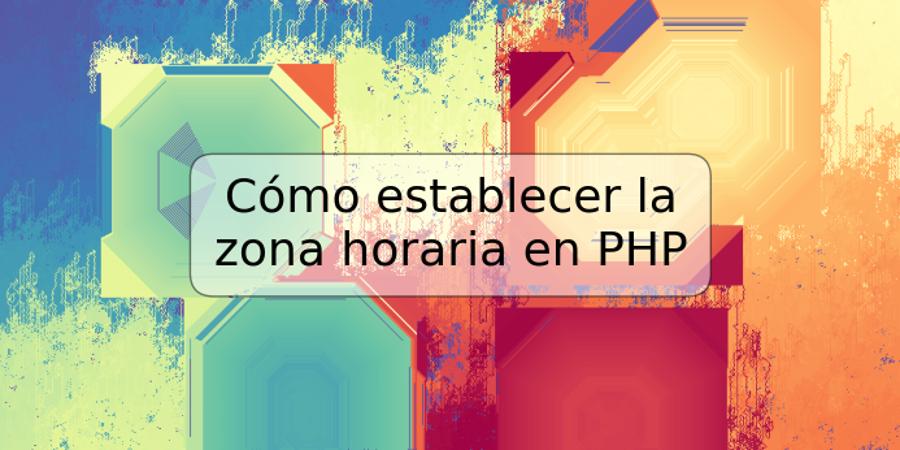 Cómo establecer la zona horaria en PHP