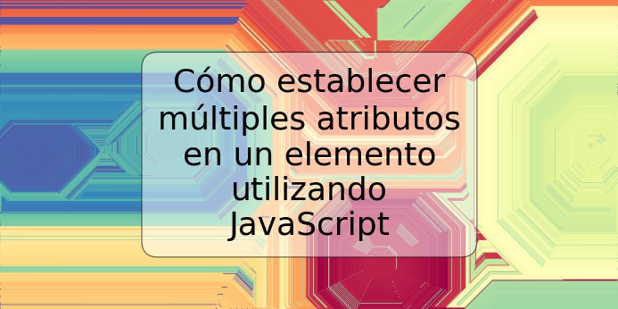 Cómo establecer múltiples atributos en un elemento utilizando JavaScript