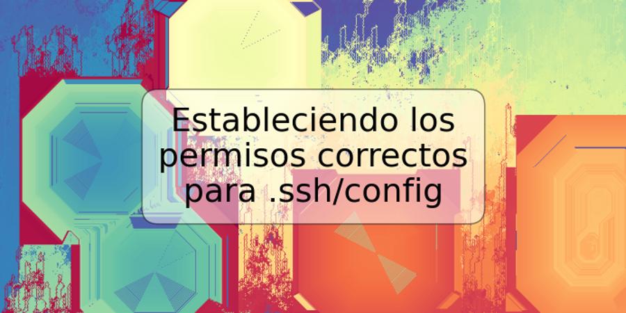 Estableciendo los permisos correctos para .ssh/config