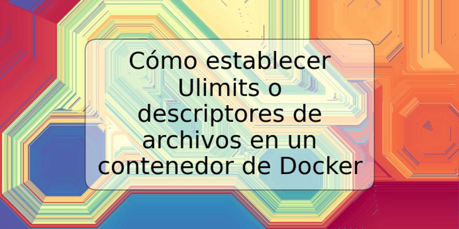 Cómo establecer Ulimits o descriptores de archivos en un contenedor de Docker