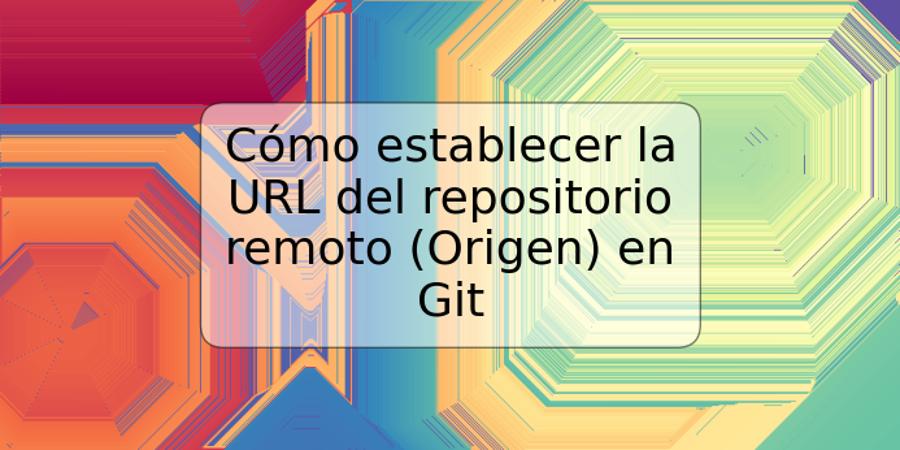 Cómo establecer la URL del repositorio remoto (Origen) en Git