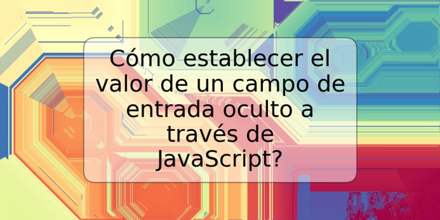 Cómo establecer el valor de un campo de entrada oculto a través de JavaScript?