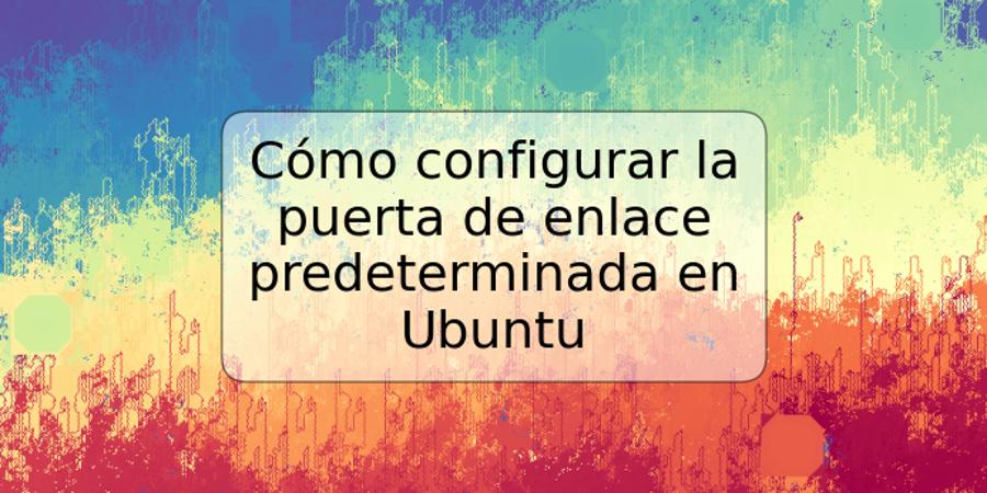 Cómo configurar la puerta de enlace predeterminada en Ubuntu