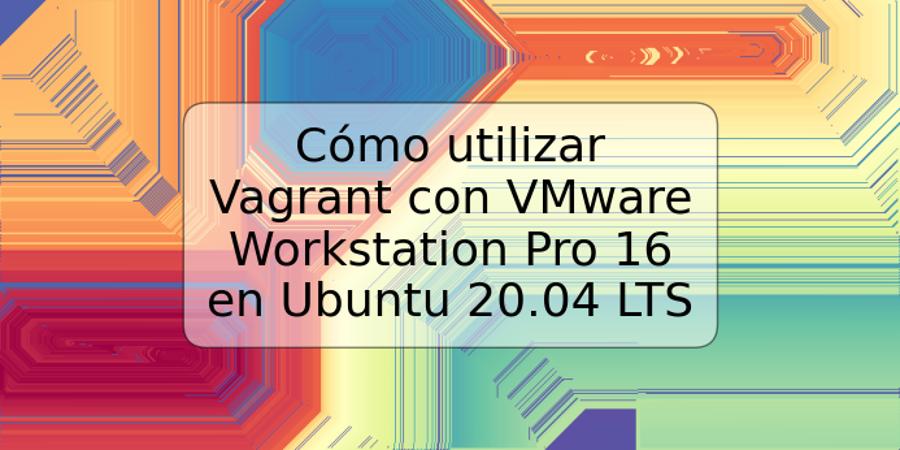 Cómo utilizar Vagrant con VMware Workstation Pro 16 en Ubuntu 20.04 LTS