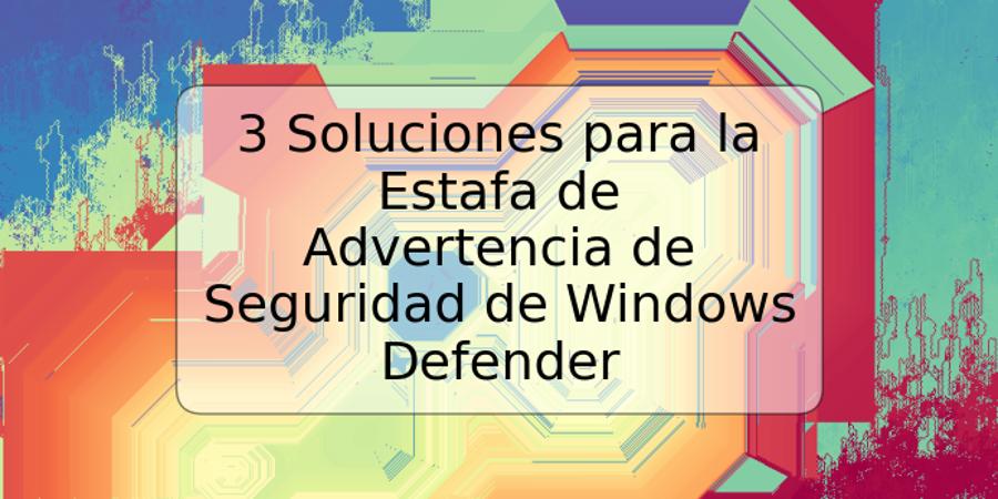 3 Soluciones para la Estafa de Advertencia de Seguridad de Windows Defender