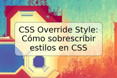 CSS Override Style: Cómo sobrescribir estilos en CSS