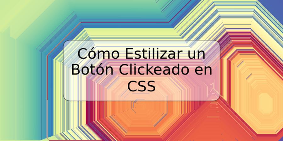 Cómo Estilizar un Botón Clickeado en CSS