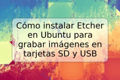 Cómo instalar Etcher en Ubuntu para grabar imágenes en tarjetas SD y USB