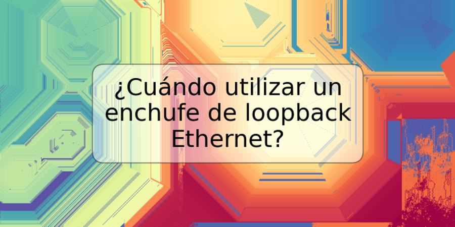 ¿Cuándo utilizar un enchufe de loopback Ethernet?