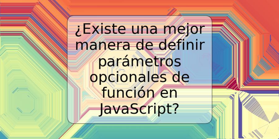 ¿Existe una mejor manera de definir parámetros opcionales de función en JavaScript?