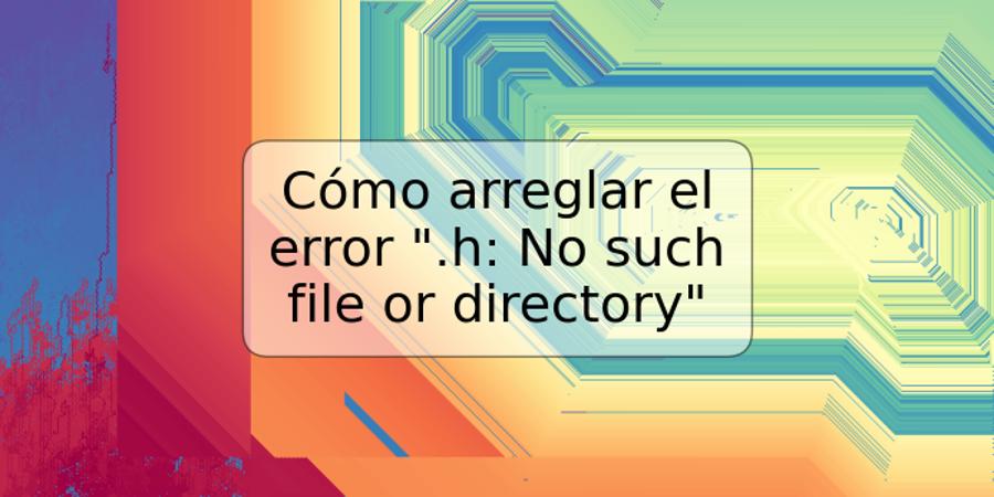 Cómo arreglar el error ".h: No such file or directory"