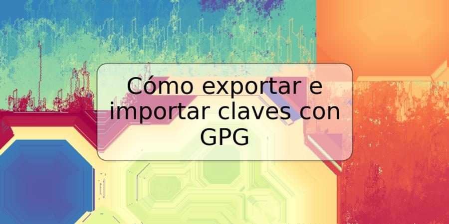 Cómo exportar e importar claves con GPG