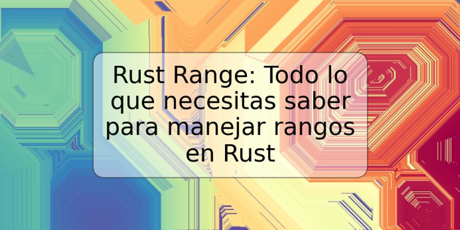 Rust Range: Todo lo que necesitas saber para manejar rangos en Rust