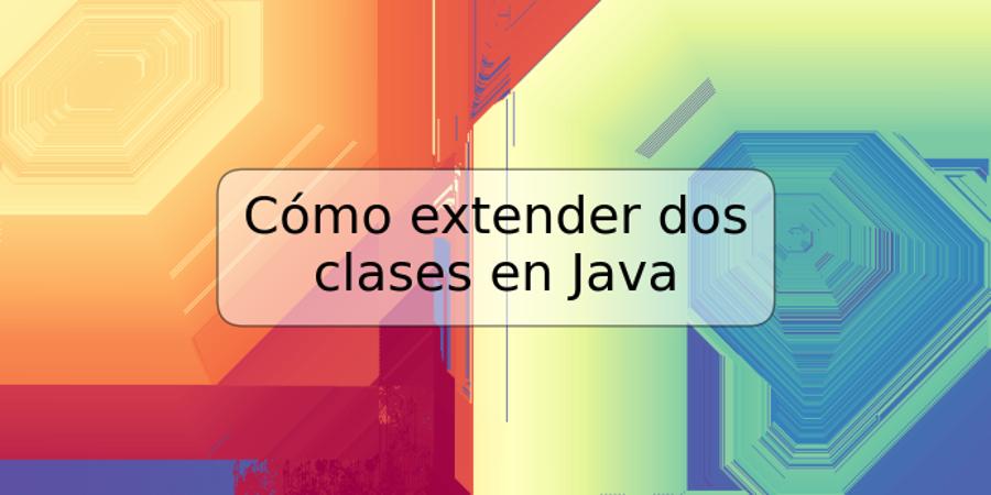Cómo extender dos clases en Java