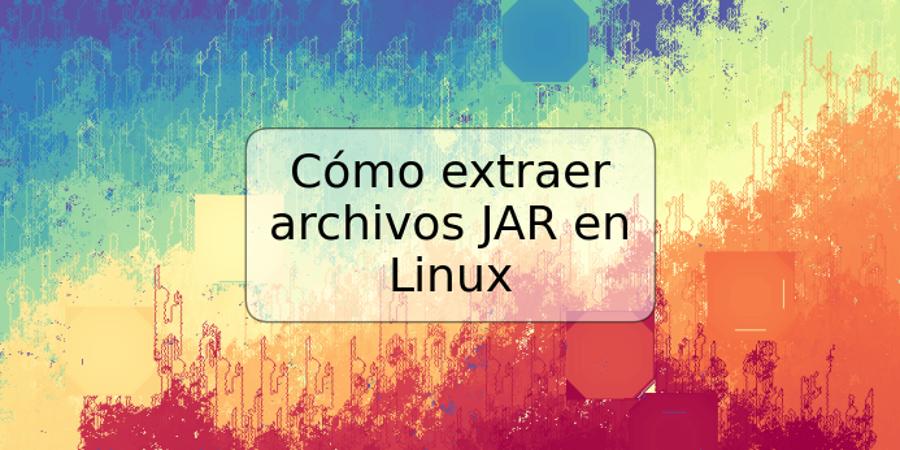 Cómo extraer archivos JAR en Linux
