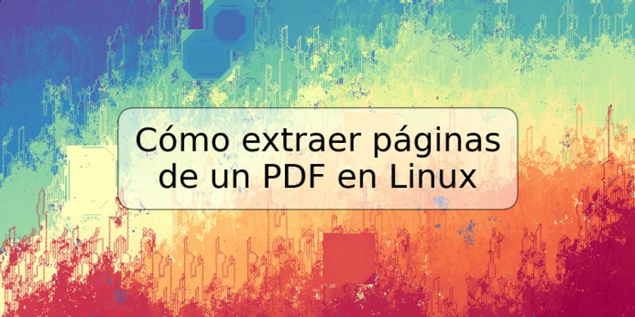 Cómo extraer páginas de un PDF en Linux